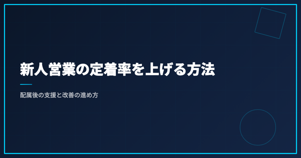 新人営業の定着率を上げる方法｜配属後の支援と改善の進め方
