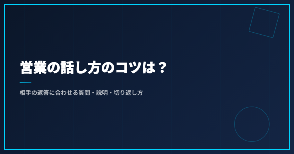 営業の話し方のコツは？｜相手の返答に合わせる質問・説明・切り返し方