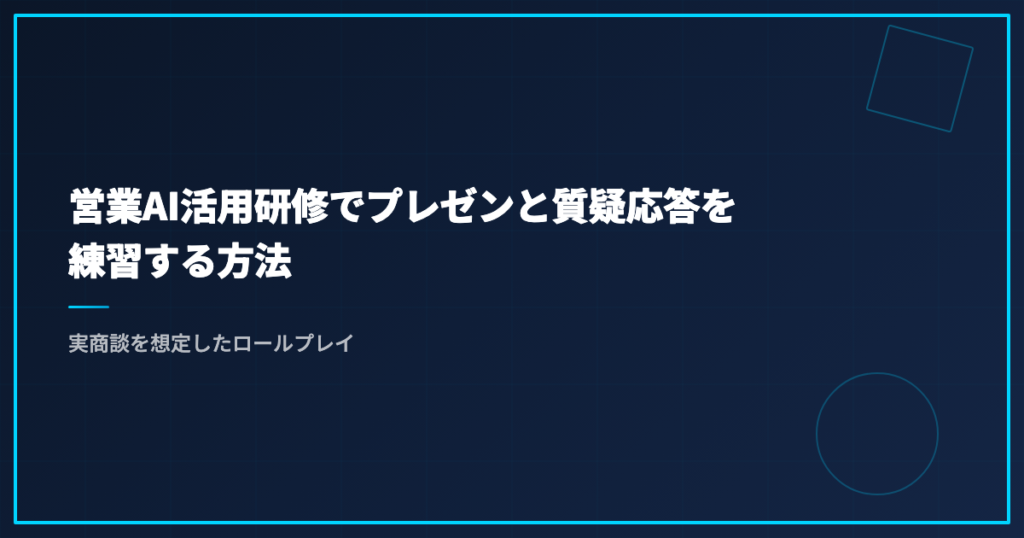 営業AI活用研修でプレゼンと質疑応答を練習する方法｜実商談を想定したロールプレイ