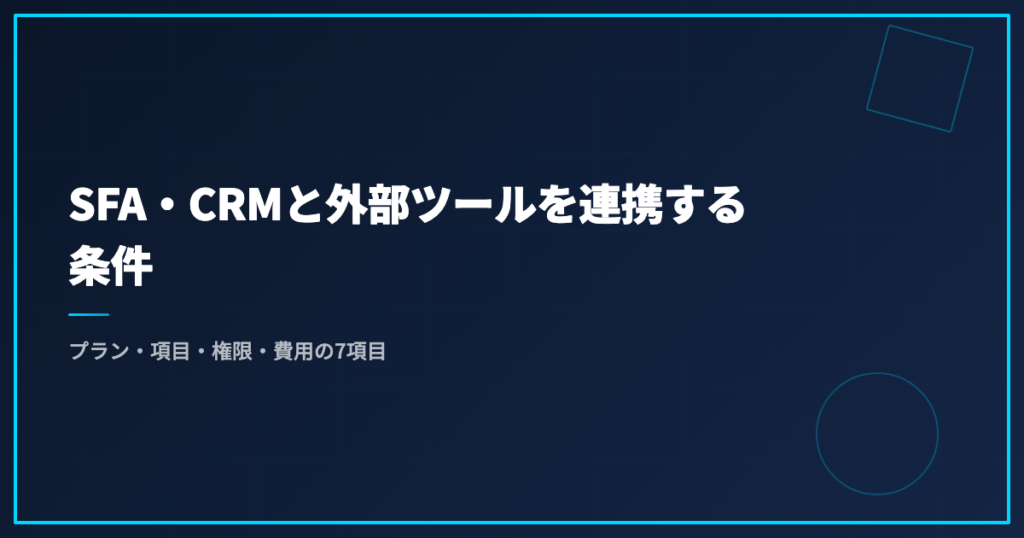 SFA・CRMと外部ツールを連携する条件｜プラン・項目・権限・費用の7項目