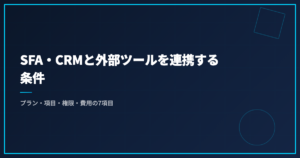 SFA・CRMと外部ツールを連携する条件｜プラン・項目・権限・費用の7項目