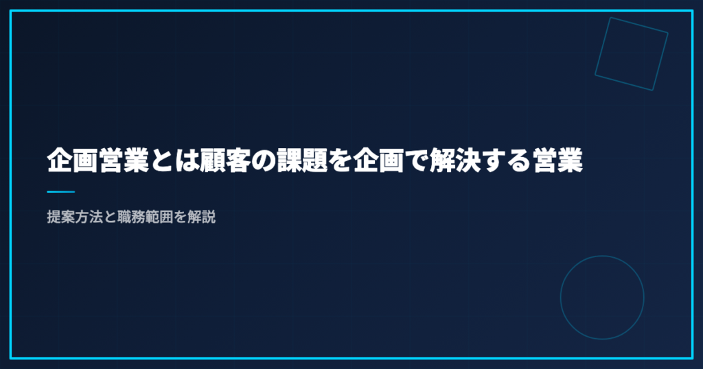 企画営業とは顧客の課題を企画で解決する営業｜提案方法と職務範囲を解説