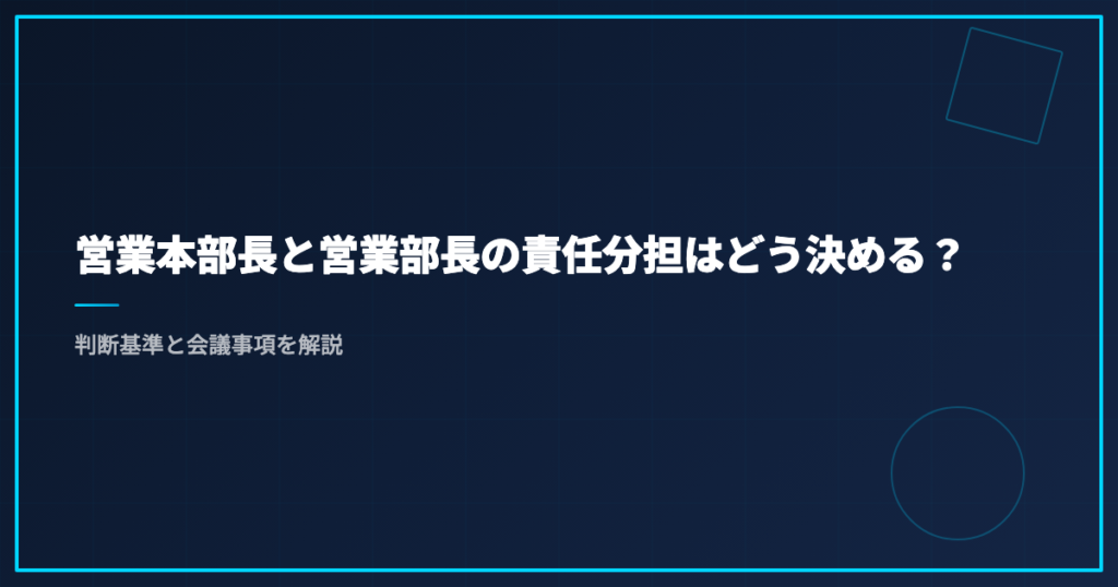 営業本部長と営業部長の責任分担はどう決める？｜判断基準と会議事項を解説